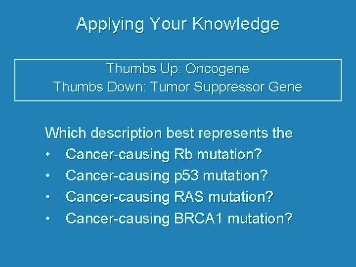 Applying Your Knowledge Thumbs Up: Oncogene Thumbs Down: Tumor Suppressor Gene Which description best