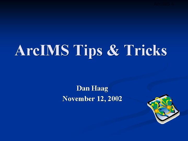 Arc. IMS 4 Arc. IMS Tips & Tricks Dan Haag November 12, 2002 