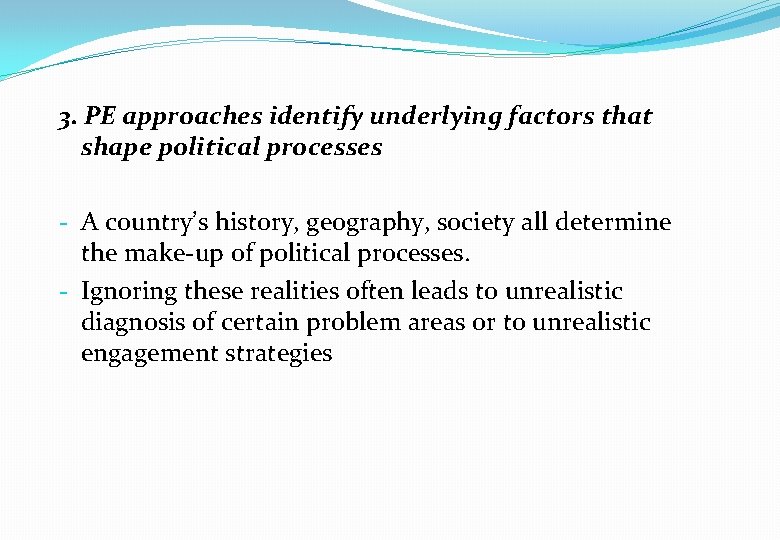 3. PE approaches identify underlying factors that shape political processes - A country’s history,