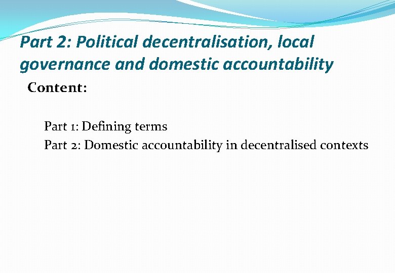 Part 2: Political decentralisation, local governance and domestic accountability Content: Part 1: Defining terms