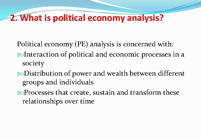 2. What is political economy analysis? Political economy (PE) analysis is concerned with: Interaction