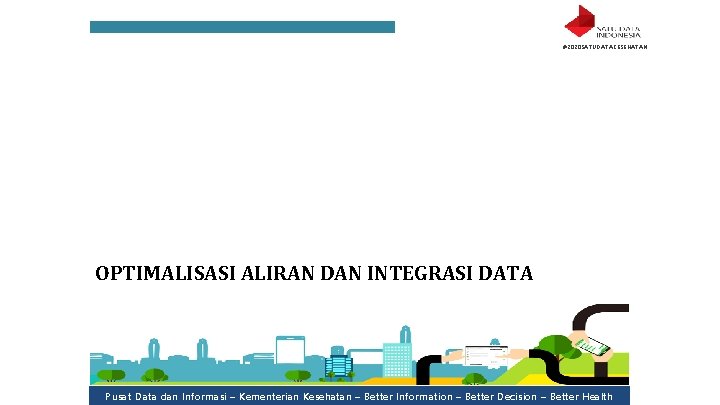 #2020 SATUDATAKESEHATAN OPTIMALISASI ALIRAN DAN INTEGRASI DATA Pusat Data dan Informasi – Kementerian Kesehatan