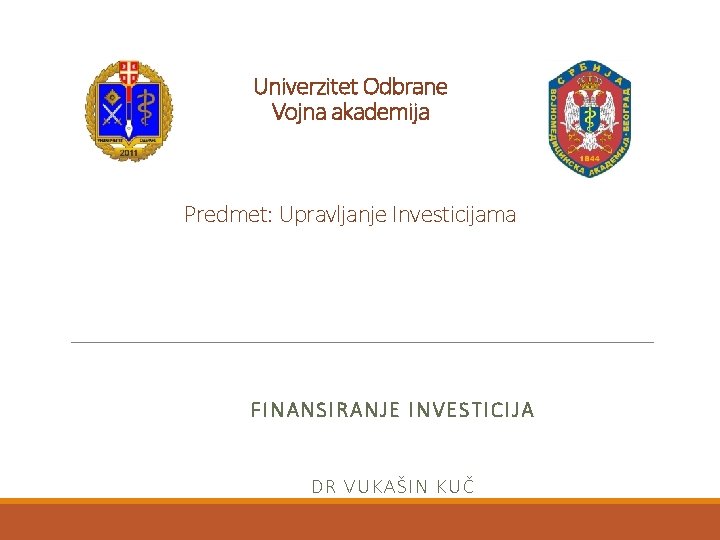 Univerzitet Odbrane Vojna akademija Predmet: Upravljanje Investicijama FINANSIRANJE INVESTICIJA DR V UKAŠIN KUČ 