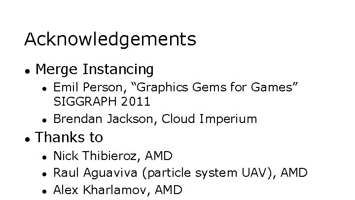 Acknowledgements ● Merge Instancing ● ● ● Emil Person, “Graphics Gems for Games” SIGGRAPH