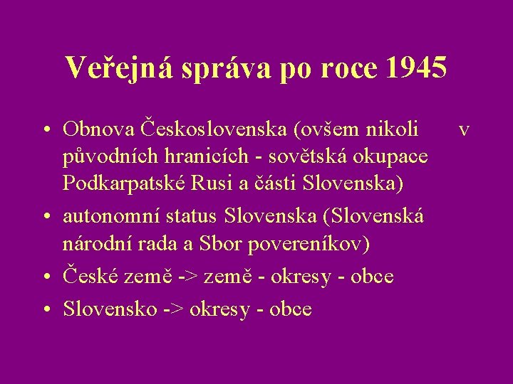 Veřejná správa po roce 1945 • Obnova Československa (ovšem nikoli v původních hranicích -