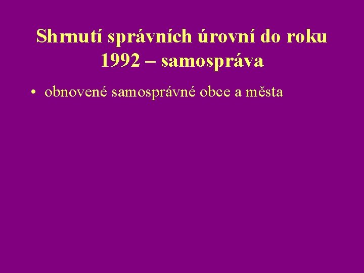 Shrnutí správních úrovní do roku 1992 – samospráva • obnovené samosprávné obce a města