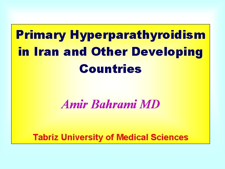 Primary Hyperparathyroidism in Iran and Other Developing Countries Amir Bahrami MD Tabriz University of