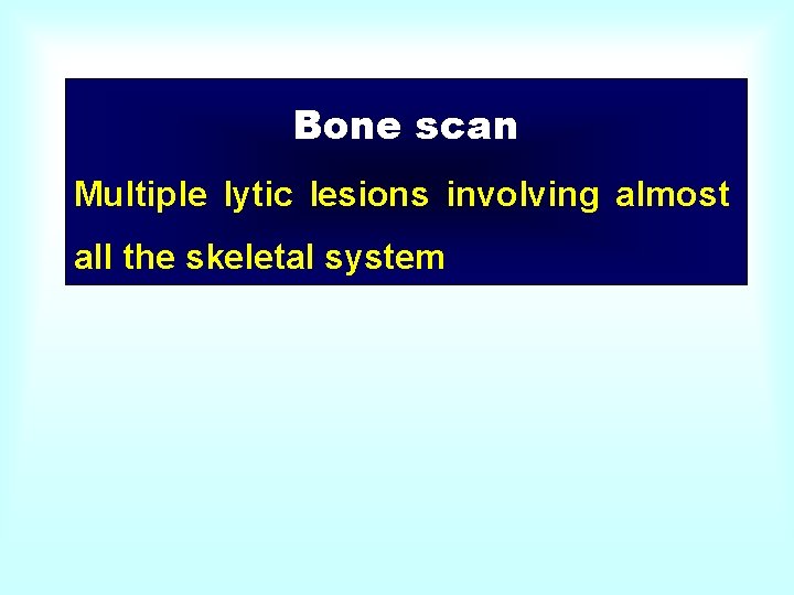 Bone scan Multiple lytic lesions involving almost all the skeletal system 