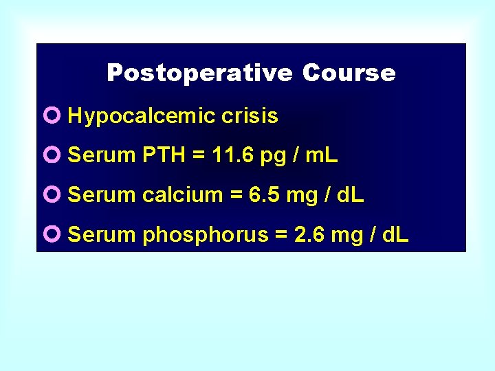 Postoperative Course Hypocalcemic crisis Serum PTH = 11. 6 pg / m. L Serum