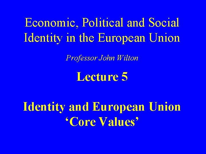 Economic, Political and Social Identity in the European Union Professor John Wilton Lecture 5