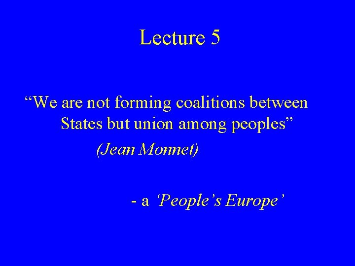 Lecture 5 “We are not forming coalitions between States but union among peoples” (Jean