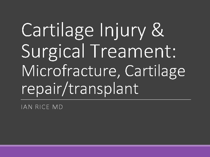 Cartilage Injury & Surgical Treament: Microfracture, Cartilage repair/transplant IAN RICE MD 
