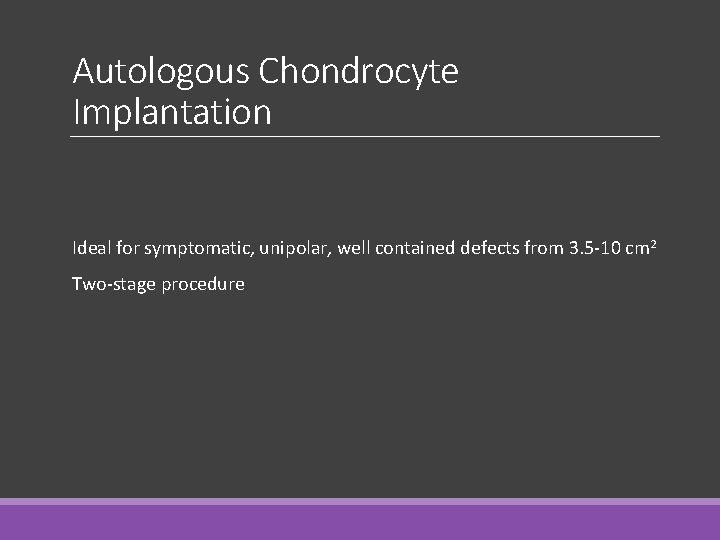 Autologous Chondrocyte Implantation Ideal for symptomatic, unipolar, well contained defects from 3. 5 -10