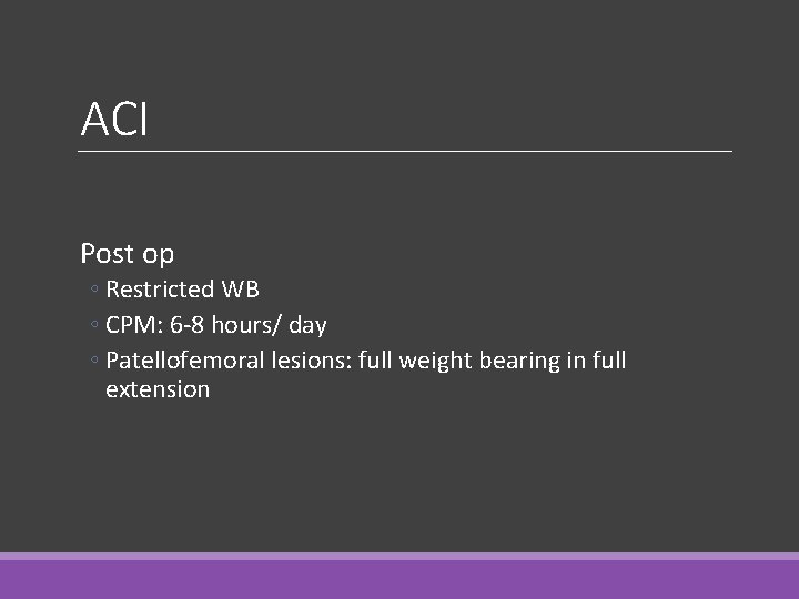 ACI Post op ◦ Restricted WB ◦ CPM: 6 -8 hours/ day ◦ Patellofemoral