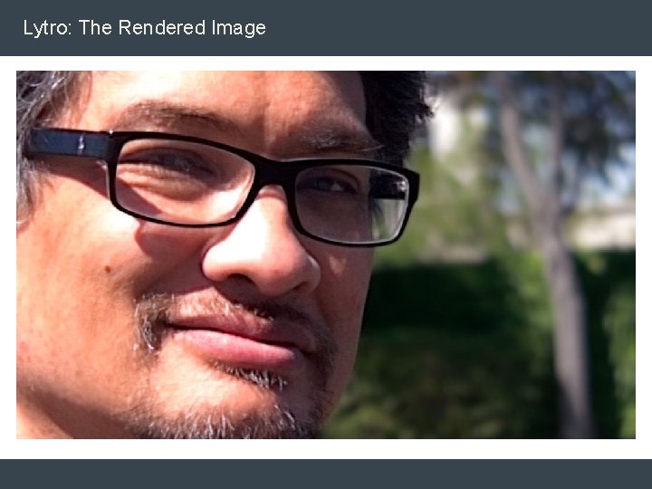 Lytro: The Rendered Image Lytro: The Rendered Image