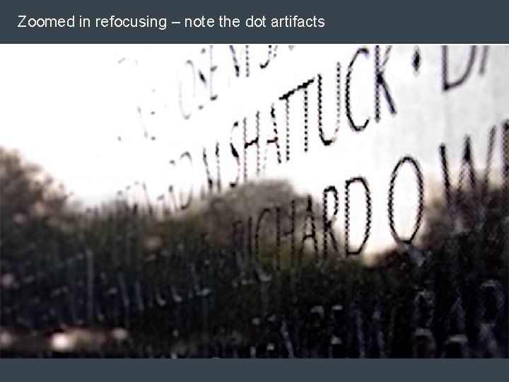 Zoomed in refocusing – note the dot artifacts Zoomed in refocusing – note the dot artifacts