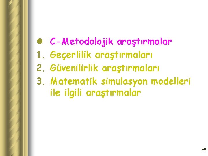 l 1. 2. 3. C-Metodolojik araştırmalar Geçerlilik araştırmaları Güvenilirlik araştırmaları Matematik simulasyon modelleri ile