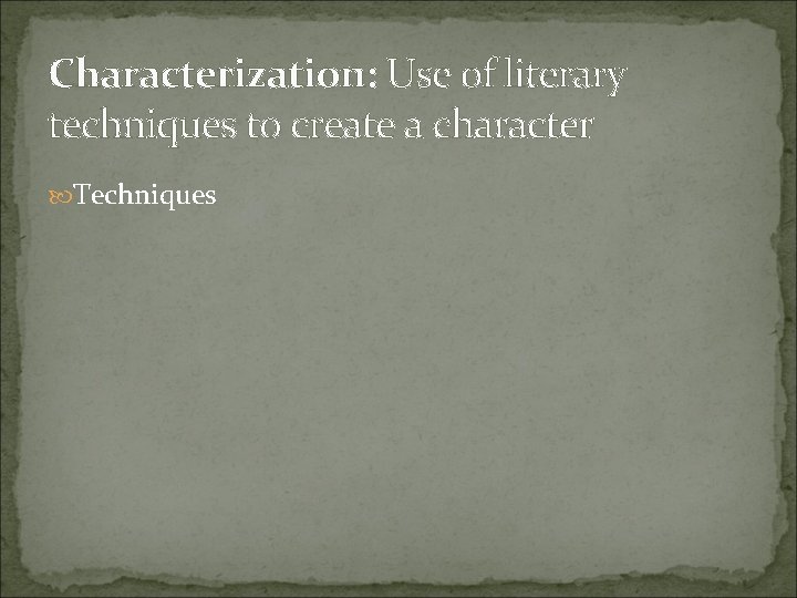 Characterization: Use of literary techniques to create a character Techniques 