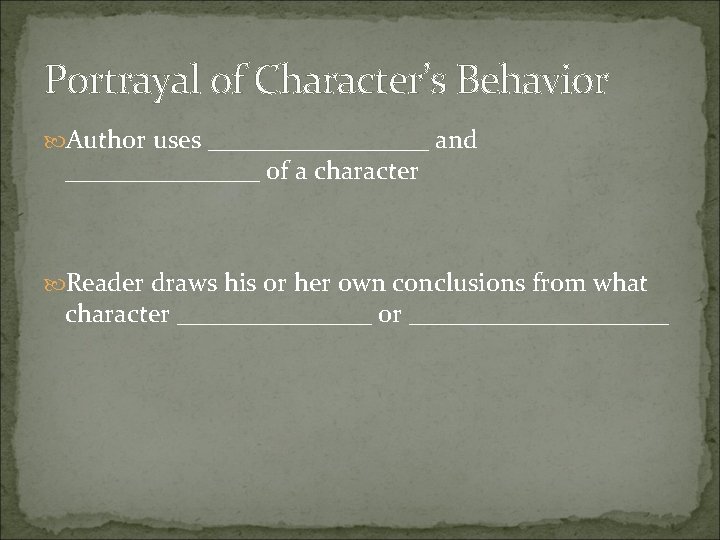 Portrayal of Character’s Behavior Author uses _________ and ________ of a character Reader draws