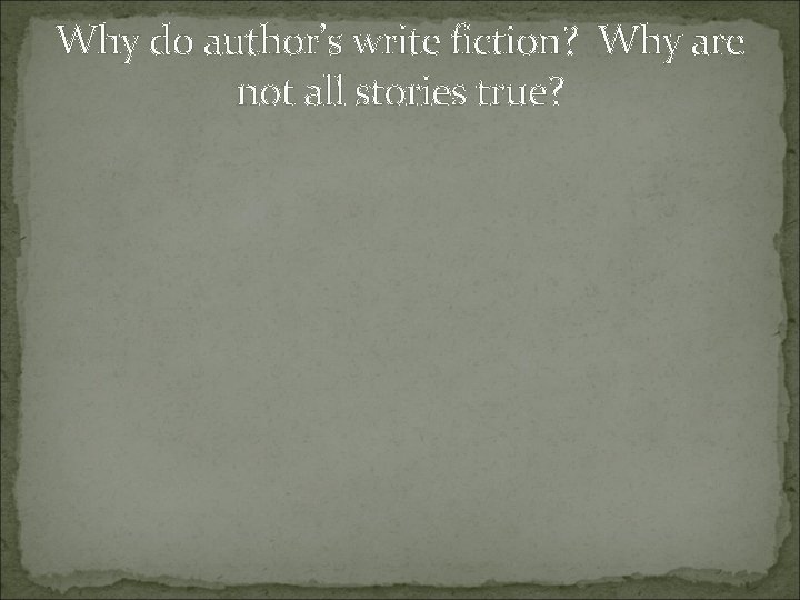 Why do author’s write fiction? Why are not all stories true? 