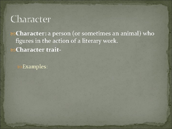 Character: a person (or sometimes an animal) who figures in the action of a