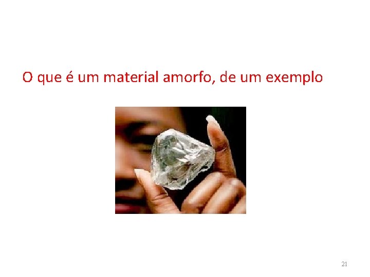 O que é um material amorfo, de um exemplo 21 