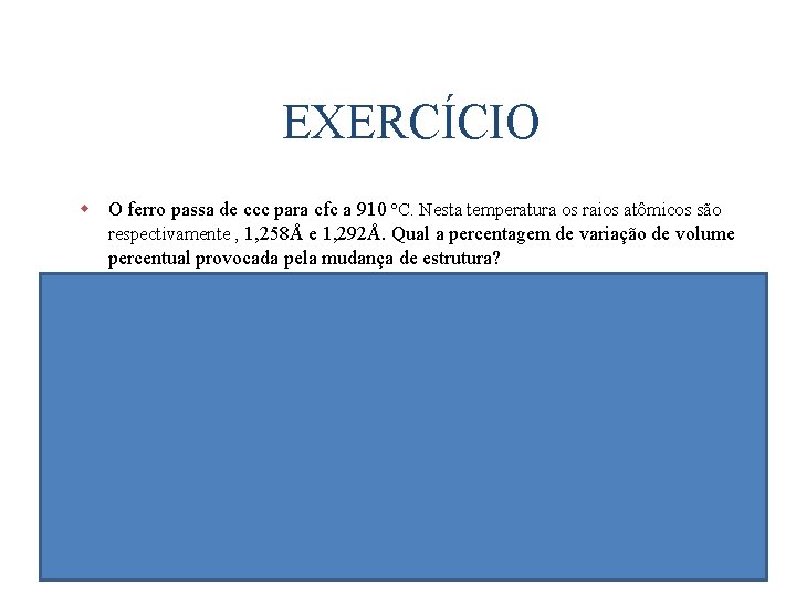 EXERCÍCIO w O ferro passa de ccc para cfc a 910 ºC. Nesta temperatura