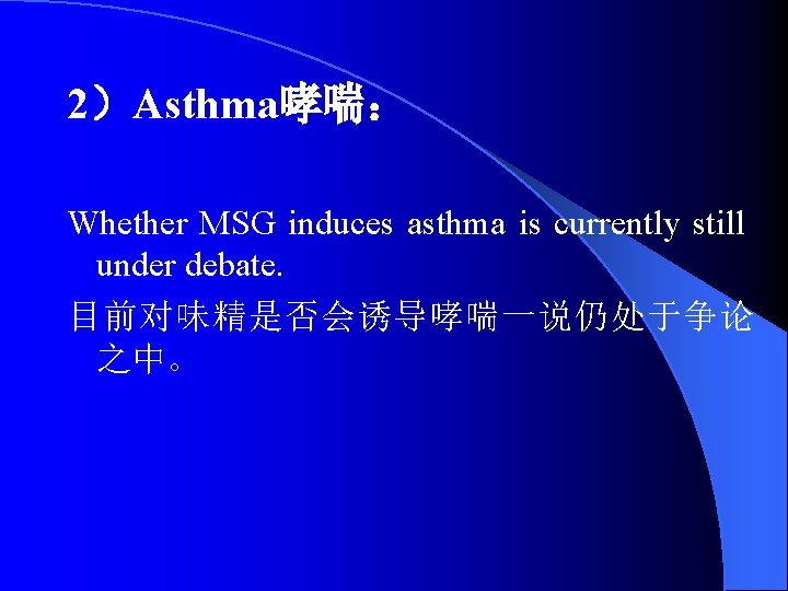2）Asthma哮喘： Whether MSG induces asthma is currently still under debate. 目前对味精是否会诱导哮喘一说仍处于争论 之中。 