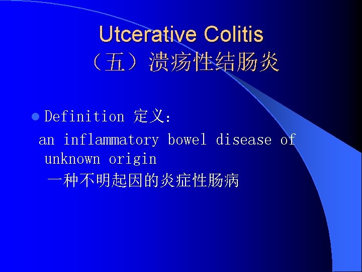 Utcerative Colitis （五）溃疡性结肠炎 l Definition 定义： an inflammatory bowel disease of unknown origin 一种不明起因的炎症性肠病