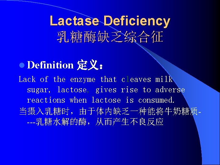 Lactase Deficiency 乳糖酶缺乏综合征 l Definition 定义： Lack of the enzyme that cleaves milk sugar,