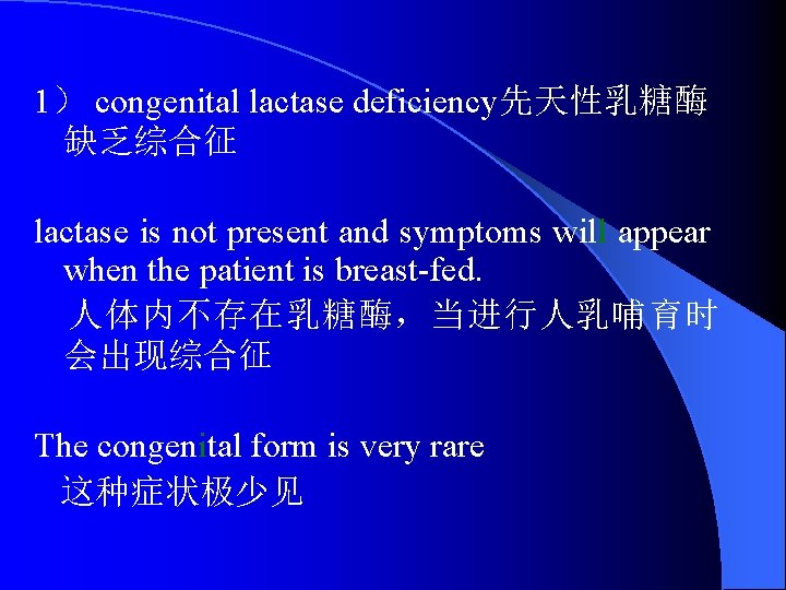 1） congenital lactase deficiency先天性乳糖酶 缺乏综合征 lactase is not present and symptoms will appear when