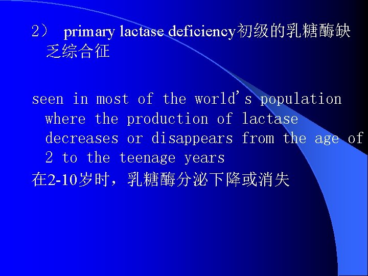 2） primary lactase deficiency初级的乳糖酶缺 乏综合征 seen in most of the world's population where the
