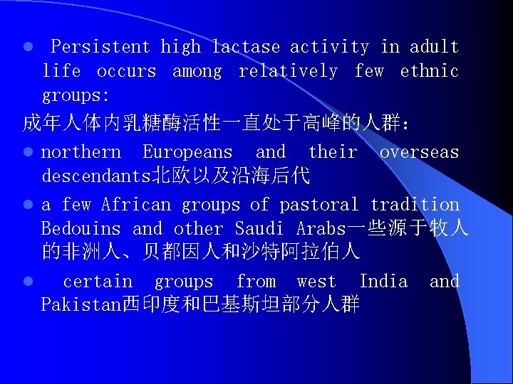 Persistent high lactase activity in adult life occurs among relatively few ethnic groups: 成年人体内乳糖酶活性一直处于高峰的人群：