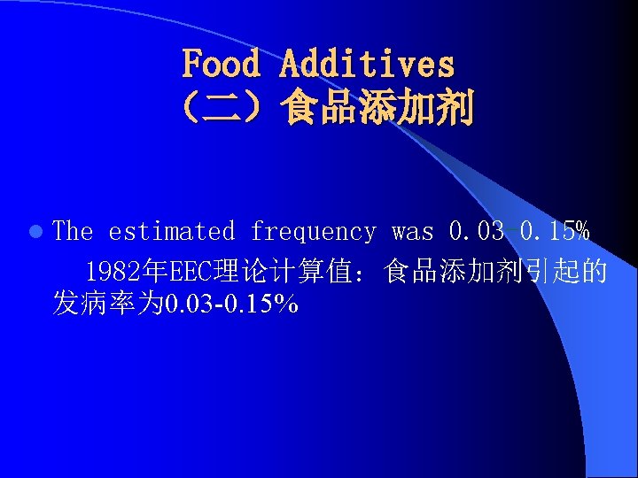 Food Additives （二）食品添加剂 l The estimated frequency was 0. 03 -0. 15% 1982年EEC理论计算值：食品添加剂引起的 发病率为