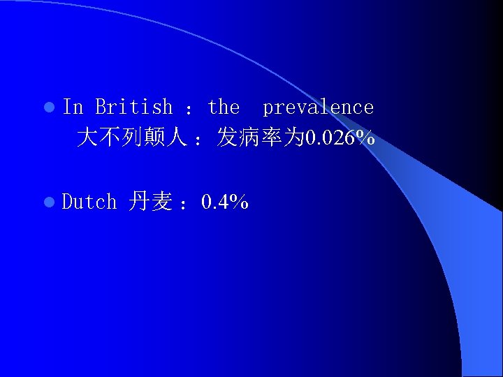 l In British ：the　prevalence 大不列颠人 ：发病率为 0. 026% l Dutch 丹麦 ： 0. 4%