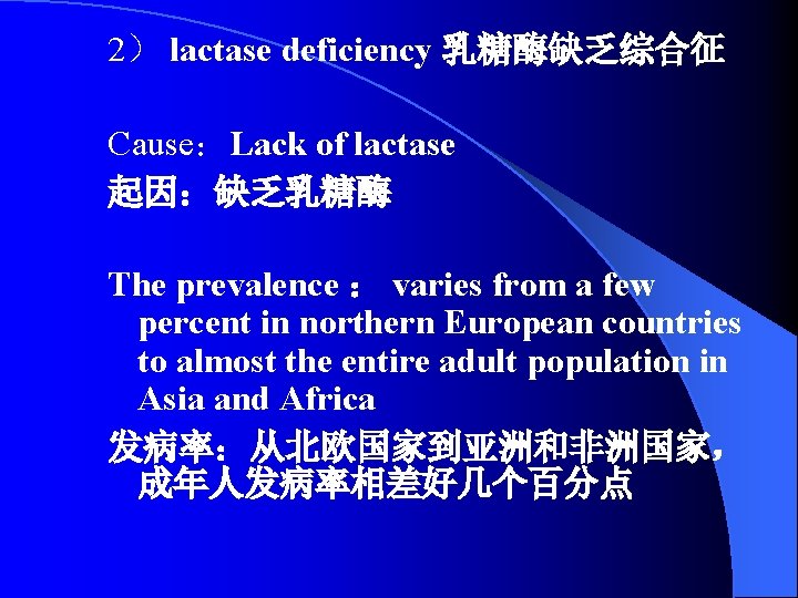 2） lactase deficiency 乳糖酶缺乏综合征 Cause：Lack of lactase 起因：缺乏乳糖酶 The prevalence ： varies from a