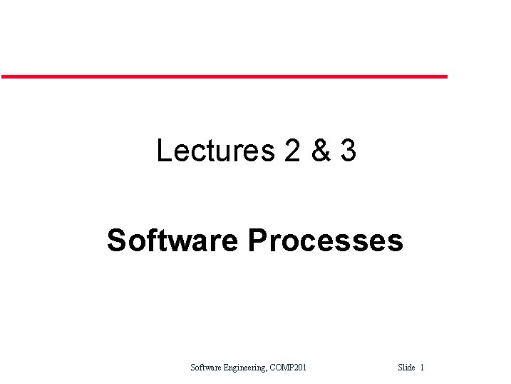 Lectures 2 & 3 Software Processes Software Engineering, COMP 201 Slide 1 