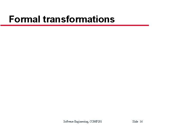 Formal transformations Software Engineering, COMP 201 Slide 16 