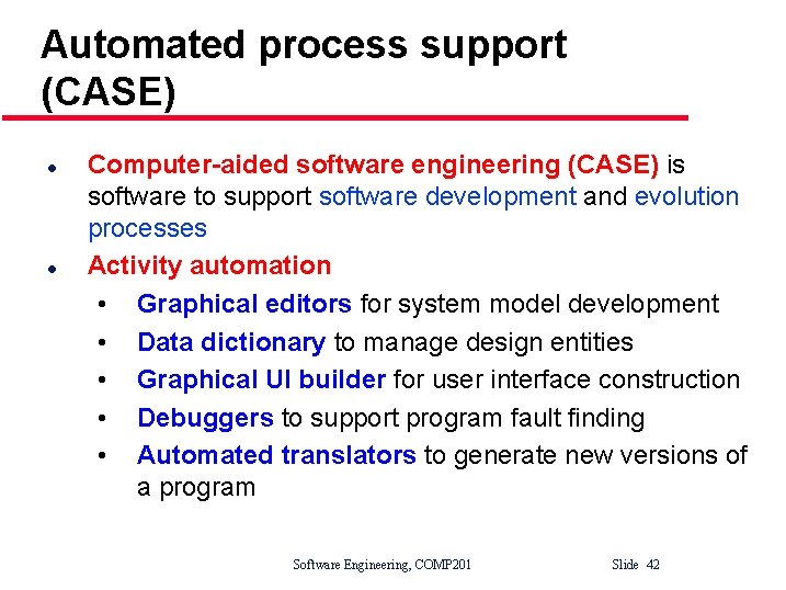 Automated process support (CASE) l l Computer-aided software engineering (CASE) is software to support