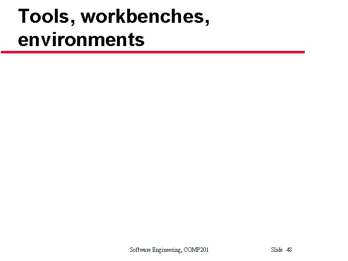 Tools, workbenches, environments Software Engineering, COMP 201 Slide 48 