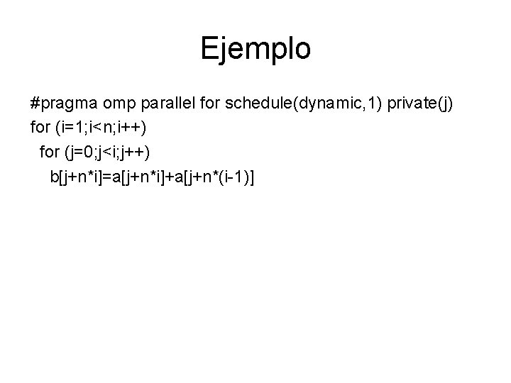 Ejemplo #pragma omp parallel for schedule(dynamic, 1) private(j) for (i=1; i<n; i++) for (j=0;