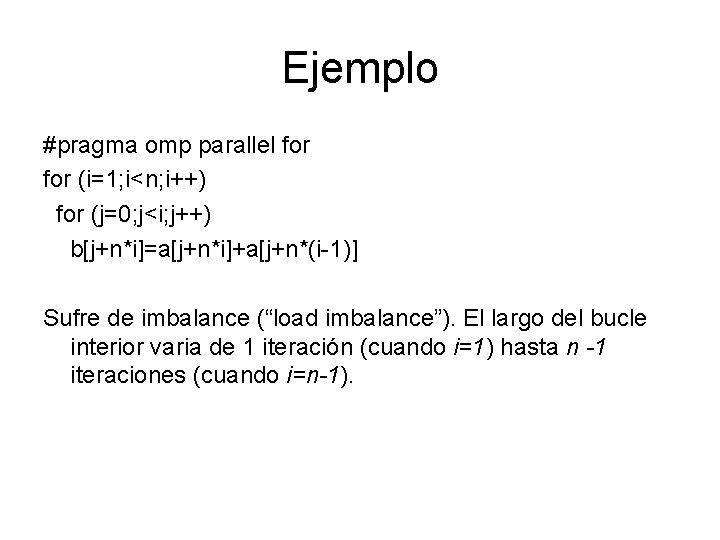 Ejemplo #pragma omp parallel for (i=1; i<n; i++) for (j=0; j<i; j++) b[j+n*i]=a[j+n*i]+a[j+n*(i-1)] Sufre