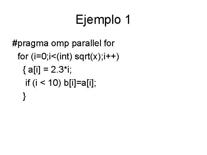 Ejemplo 1 #pragma omp parallel for (i=0; i<(int) sqrt(x); i++) { a[i] = 2.