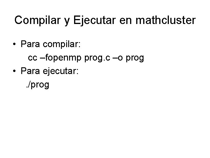 Compilar y Ejecutar en mathcluster • Para compilar: cc –fopenmp prog. c –o prog