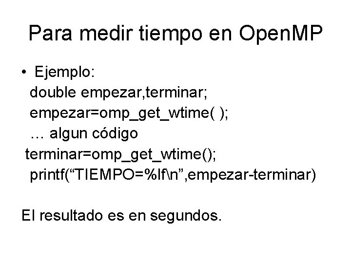 Para medir tiempo en Open. MP • Ejemplo: double empezar, terminar; empezar=omp_get_wtime( ); …