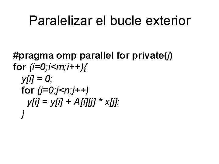 Paralelizar el bucle exterior #pragma omp parallel for private(j) for (i=0; i<m; i++){ y[i]