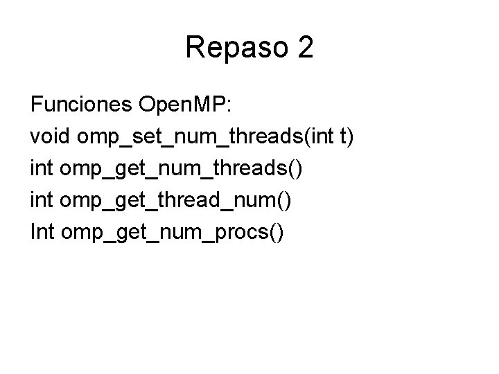 Repaso 2 Funciones Open. MP: void omp_set_num_threads(int t) int omp_get_num_threads() int omp_get_thread_num() Int omp_get_num_procs()