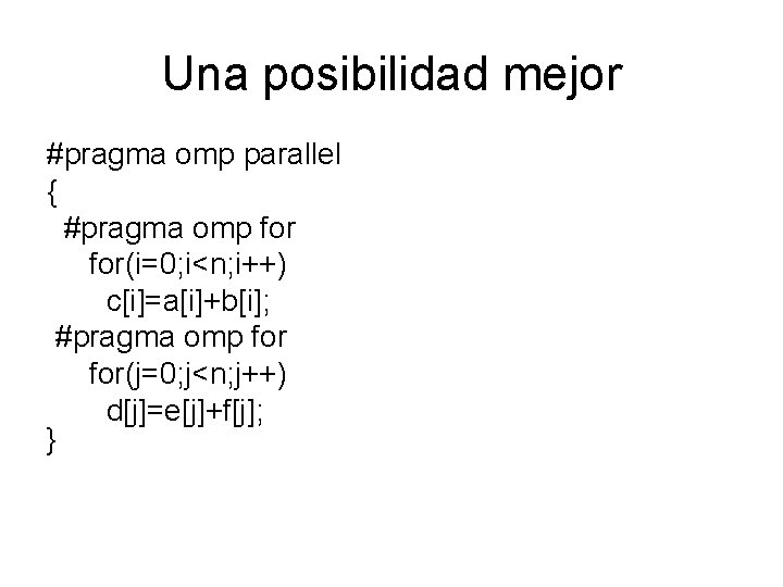 Una posibilidad mejor #pragma omp parallel { #pragma omp for(i=0; i<n; i++) c[i]=a[i]+b[i]; #pragma