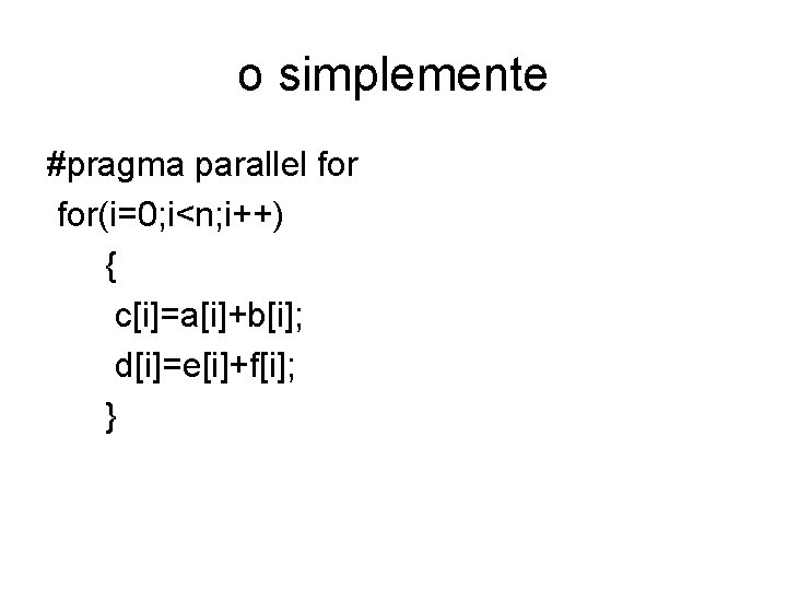 o simplemente #pragma parallel for(i=0; i<n; i++) { c[i]=a[i]+b[i]; d[i]=e[i]+f[i]; } 