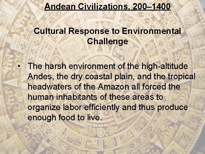 Andean Civilizations, 200– 1400 Cultural Response to Environmental Challenge • The harsh environment of